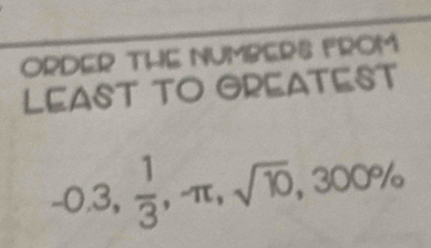 ORDER THE NUMBERS FROM 
LEAST TO GREATEST
-0.3,  1/3 , -π , sqrt(10), 300%