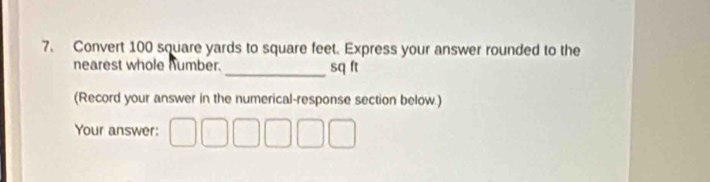 Convert 100 square yards to square feet. Express your answer rounded to the 
nearest whole humber. _ sq ft
(Record your answer in the numerical-response section below.) 
Your answer: