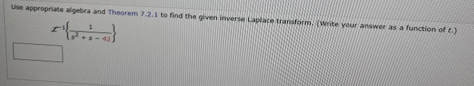 Use appropriate algebra and Theorem 7.2.1 to find the given inverse Laplace transform. (Write your answer as a function of t.)
x^(-1)  1/s^2+s-42 