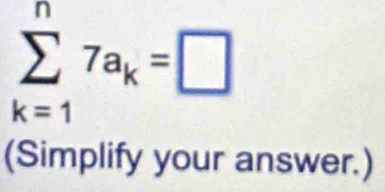 sumlimits _(k=1)^n7a_k=□
(Simplify your answer.)