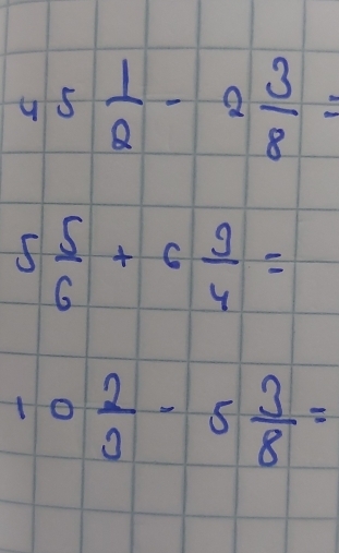 45 1/2 -2 3/8 =
5 5/6 +6 9/4 =
10 2/3 -5 3/8 =