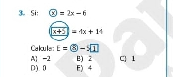 Si: x=2x-6
x+5>=4x+14 
Calcula: E= enclosecircle8-5 1
A) -2 B) 2 C) 1
D) 0 E) 4