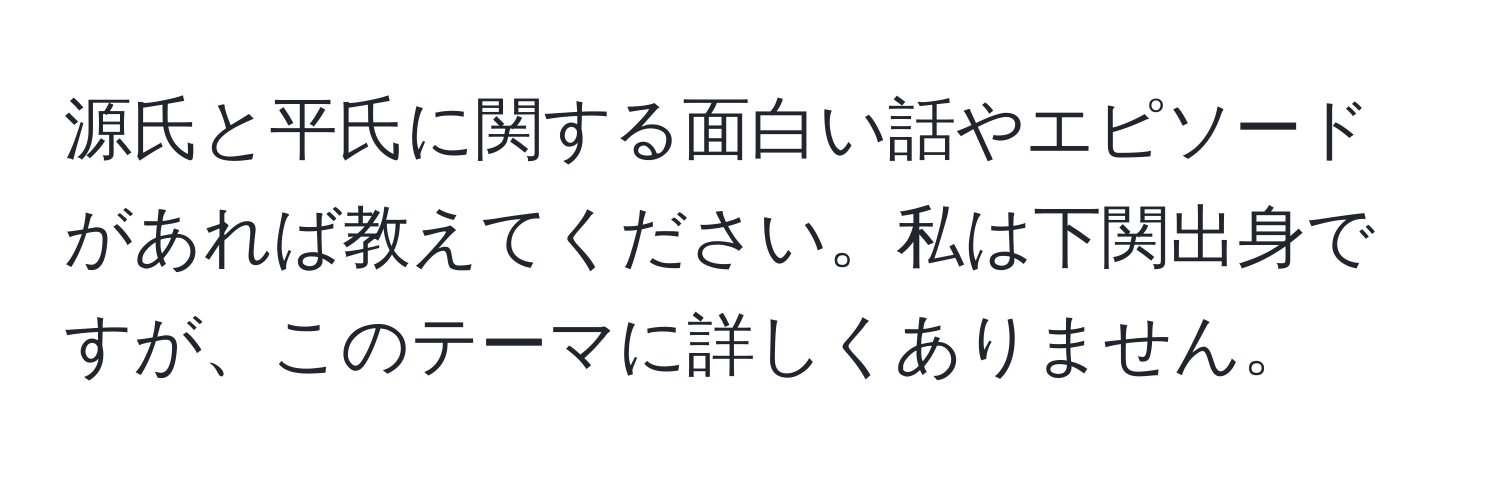 源氏と平氏に関する面白い話やエピソードがあれば教えてください。私は下関出身ですが、このテーマに詳しくありません。