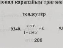 монал κараπайым τригоно 
тендеулер 
9340.  sin x/1-cos x =0. 93
280