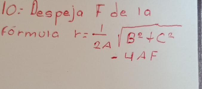 10: Despeja F de 1a 
Formola r= 1/2A sqrt(B^2+C^2)
L 1AF