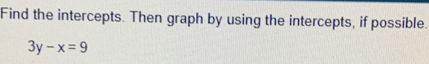 Find the intercepts. Then graph by using the intercepts, if possible.
3y-x=9