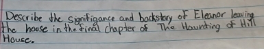 Describe the signifigance and backstory of Eleanor leaving 
the house in the final chapter of The Haunting of Hill 
House.