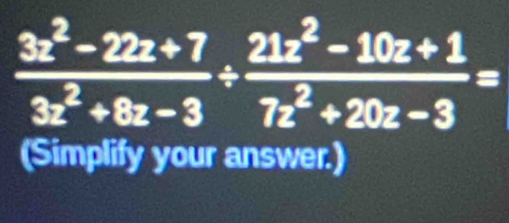  (3x^2-22x+7)/3x^2+8x-3 /  (21x^2-10z+1)/7z^2+20z-3 =
(Simplify your answer.)