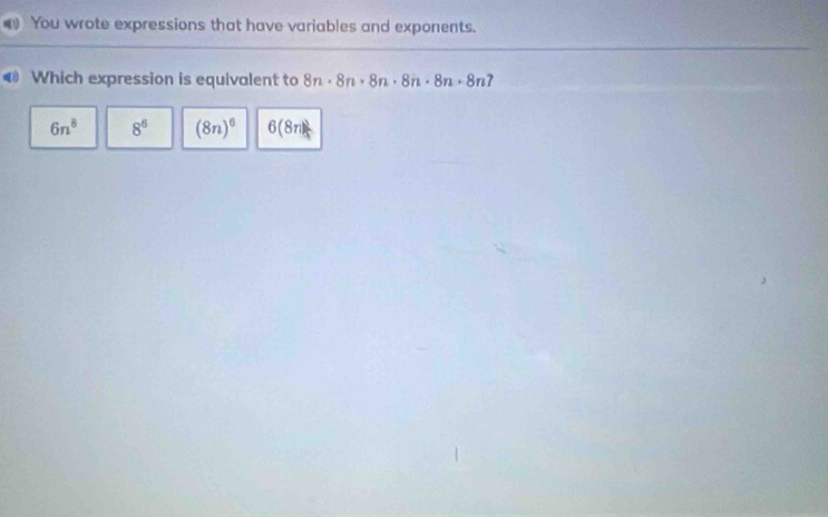 You wrote expressions that have variables and exponents.
Which expression is equivalent to 8n· 8n· 8n· 8n· 8n· 8n7
6n^8 8^6 (8n)^6 6(8n)