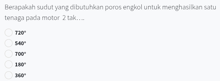 Berapakah sudut yang dibutuhkan poros engkol untuk menghasilkan satu
tenaga pada motor 2 tak…..
720°
540°
700°
180°
360°