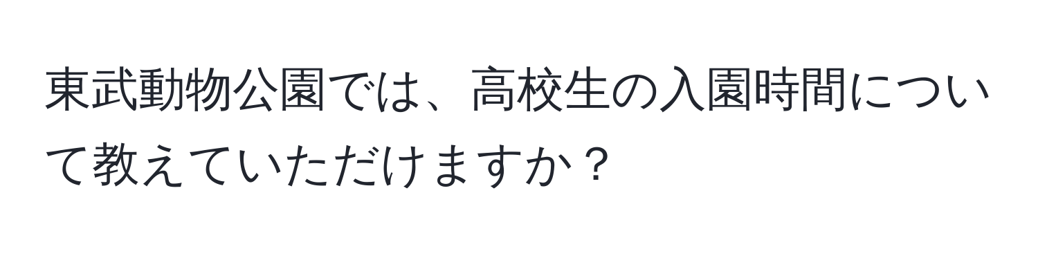 東武動物公園では、高校生の入園時間について教えていただけますか？