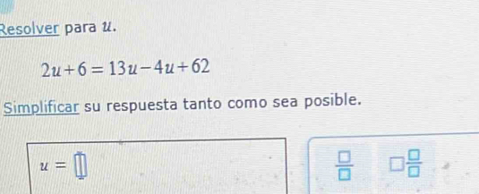 Resolver para u.
2u+6=13u-4u+62
Simplificar su respuesta tanto como sea posible.
u=□
 □ /□   □  □ /□  