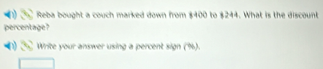 Reba bought a couch marked down from $400 to $244. What is the discount 
percentage? 
Write your answer using a percent sign (%).