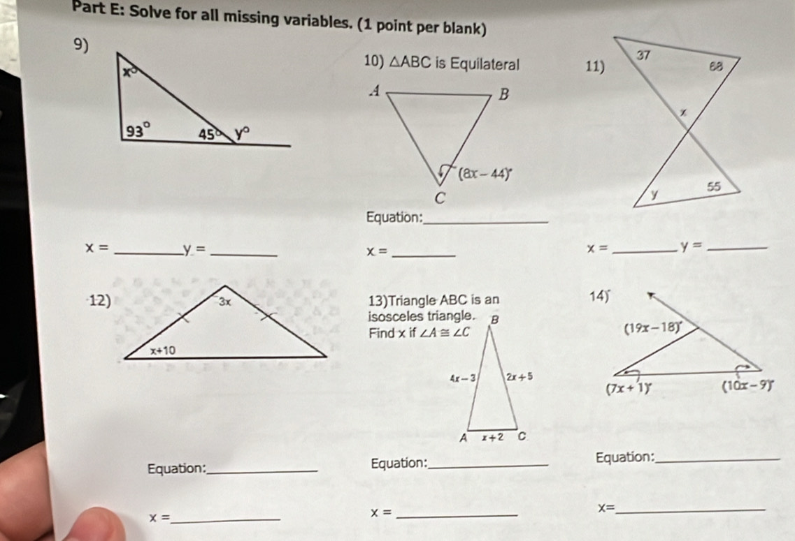 Solve for all missing variables. (1 point per blank)
9)
10) △ ABC is Equilateral 11)
Equation:_
x= _
y= _
_ x=
x= _ y= _
·12)13)Triangle ABC is an
isosceles triangle.
Find x if 
Equation:_ Equation:_
Equation:_
x= _
x= _
_ x=