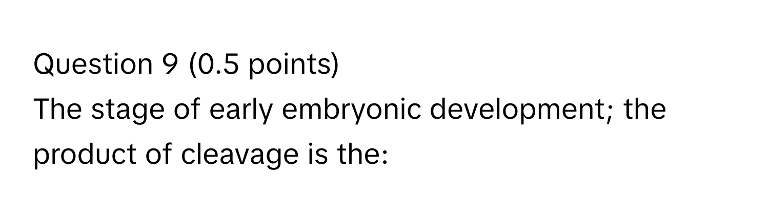 The stage of early embryonic development; the product of cleavage is the: