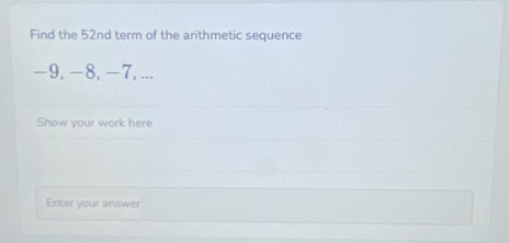 Find the 52nd term of the arithmetic sequence
−9, −8, −7, ... 
Show your work here 
Enter your answer