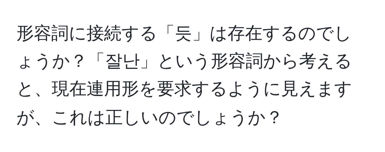 形容詞に接続する「듯」は存在するのでしょうか？「잘난」という形容詞から考えると、現在連用形を要求するように見えますが、これは正しいのでしょうか？