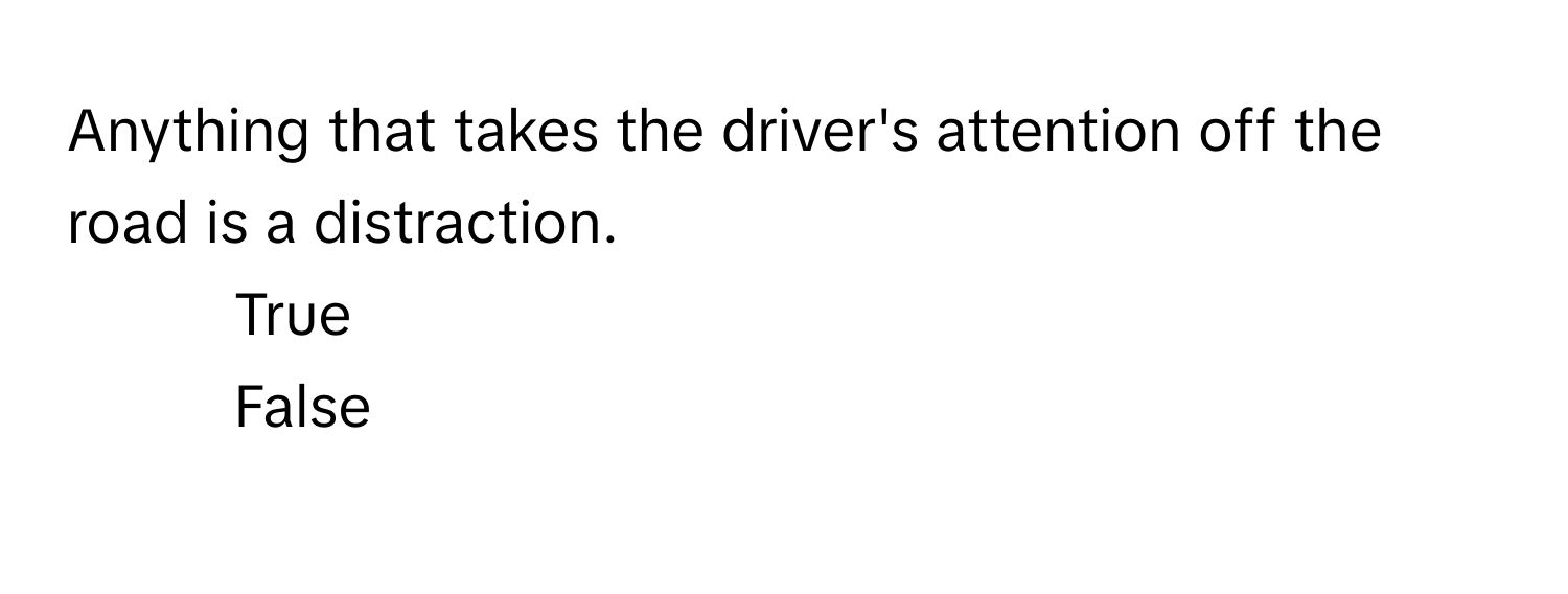 Anything that takes the driver's attention off the road is a distraction.

1) True 
2) False