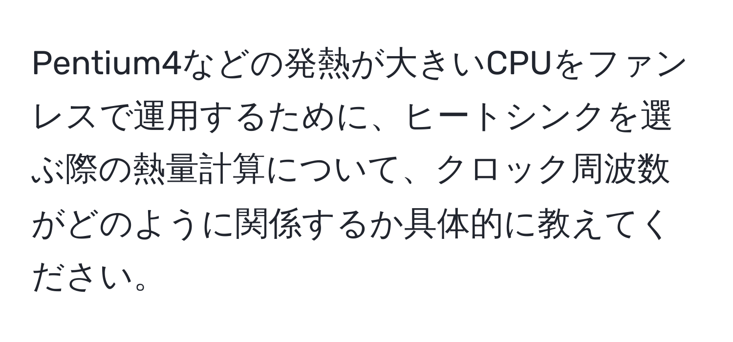 Pentium4などの発熱が大きいCPUをファンレスで運用するために、ヒートシンクを選ぶ際の熱量計算について、クロック周波数がどのように関係するか具体的に教えてください。