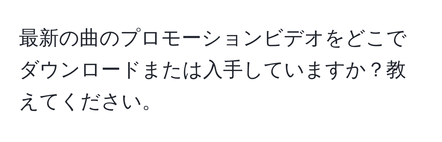 最新の曲のプロモーションビデオをどこでダウンロードまたは入手していますか？教えてください。