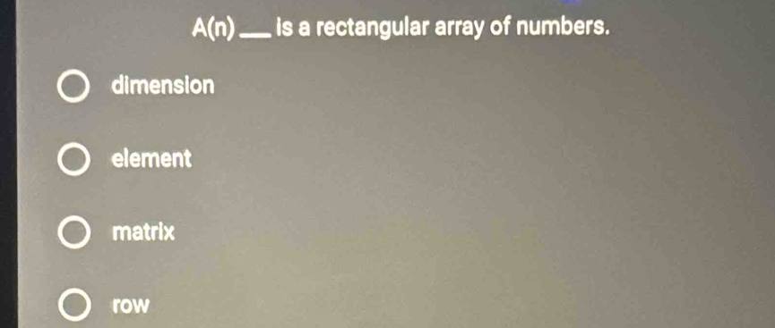 A(n) _ is a rectangular array of numbers.
dimension
element
matrix
row