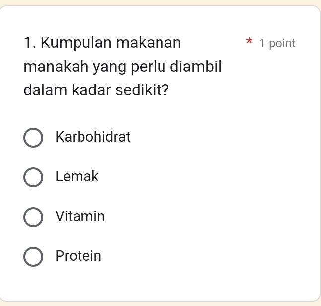 Kumpulan makanan * 1 point
manakah yang perlu diambil
dalam kadar sedikit?
Karbohidrat
Lemak
Vitamin
Protein