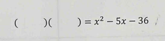 ( )( ) =x^2-5x-36