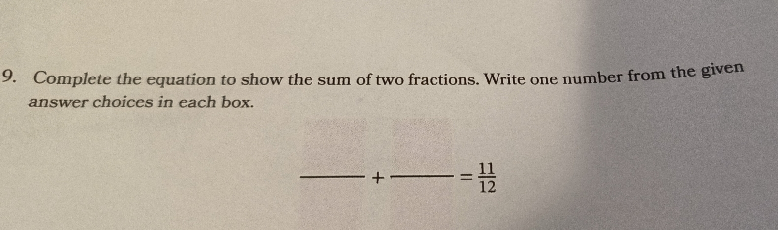 Complete the equation to show the sum of two fractions. Write one number from the given 
answer choices in each box. 
_ 
+ 
_ = 11/12 