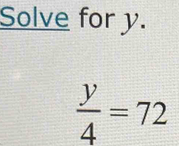 Solve for y.
 y/4 =72