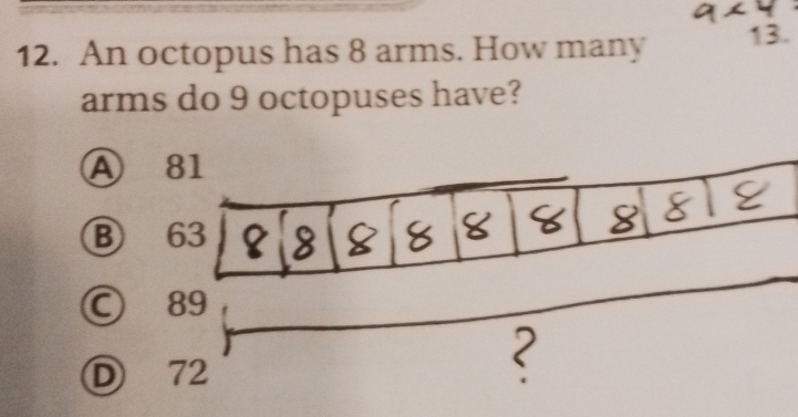 An octopus has 8 arms. How many 13.
arms do 9 octopuses have?
A
B
Ⓒ
D