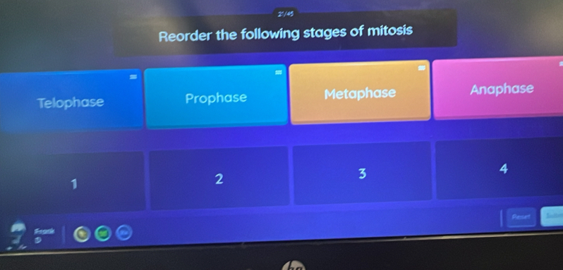 21/45
Reorder the following stages of mitosis
Telophase Prophase Metaphase Anaphase
4
1
2
3
Reset Sute