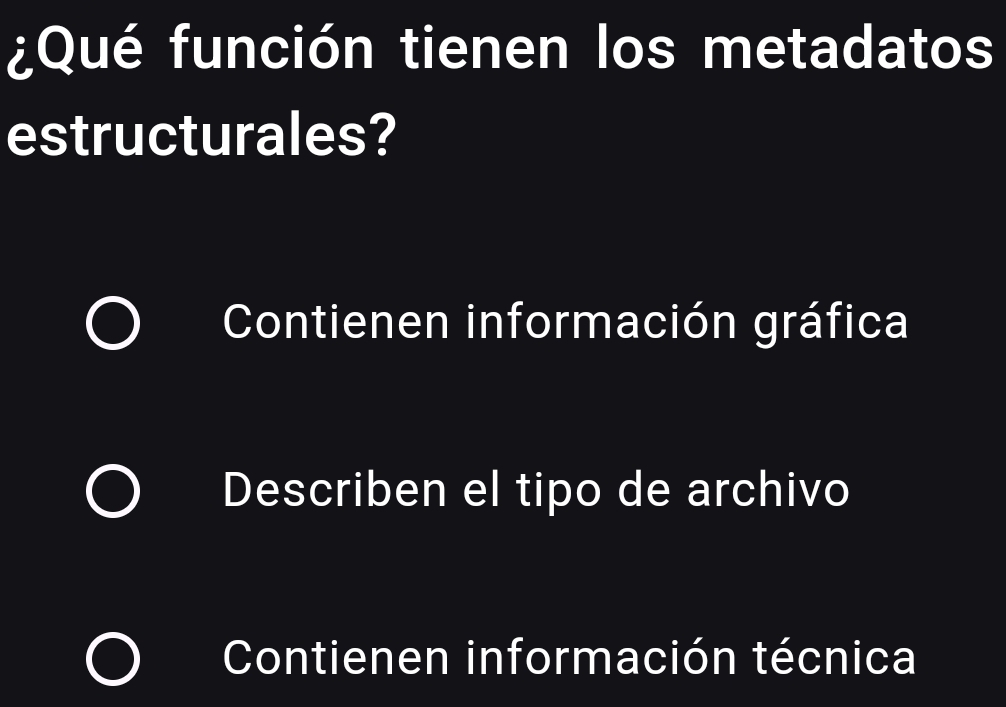 ¿Qué función tienen los metadatos
estructurales?
Contienen información gráfica
Describen el tipo de archivo
Contienen información técnica