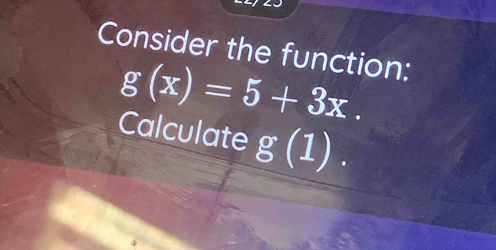 Consider the function:
g(x)=5+3x. 
Calculate g(1).