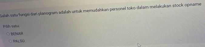 Salah satu fungsi dari planogram adalah untuk memudahkan personel toko dalam melakukan stock opname
Pilih satu:
BENAR
PALSU