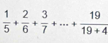  1/5 + 2/6 + 3/7 +·s + 19/19+4 