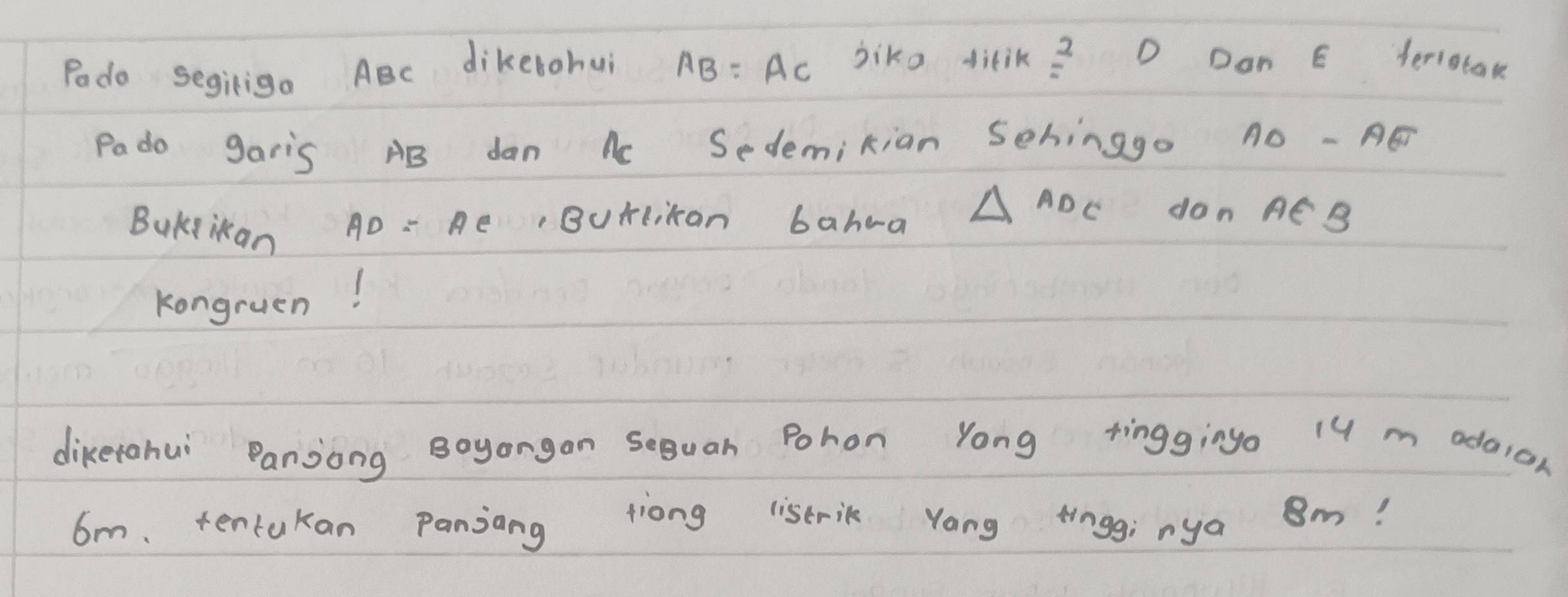 Podo segiiga ABc dikelohui AB =AC jiko ditik =frac frac 2 D Dan E teriotak 
Pado garis AB dan Ac Sedemikian Sehinago △o - AG
Bukiikan AD : AeBurliKan bahea △ ADC don AEB
Kongruen! 
diketahui Panjong Boyongan seguan Pohon Yong ringgingo 14 m adaion
6m. tentukan Panjang tiong listrik Yang tingg; nya Om?