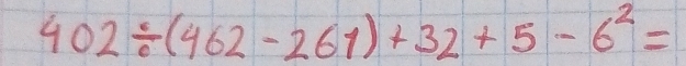 402/ (462-261)+32+5-6^2=