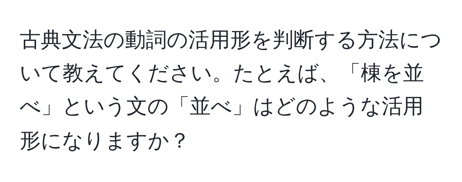 古典文法の動詞の活用形を判断する方法について教えてください。たとえば、「棟を並べ」という文の「並べ」はどのような活用形になりますか？