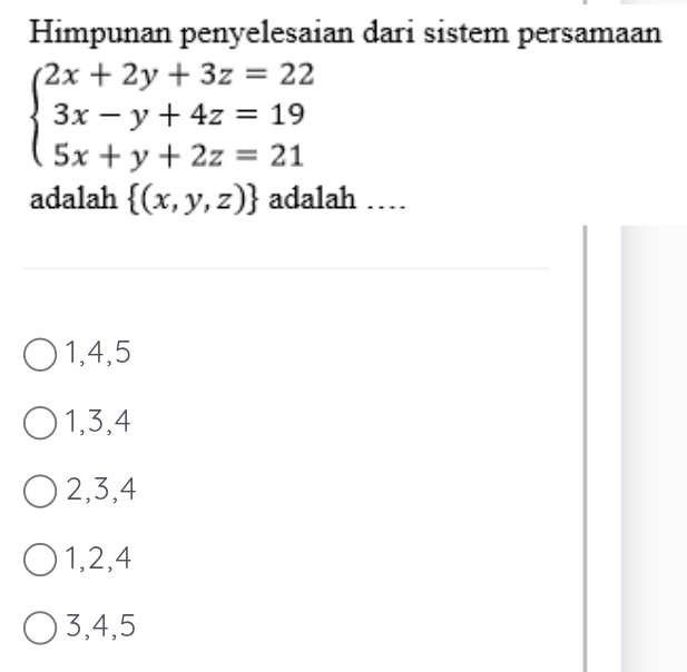 Himpunan penyelesaian dari sistem persamaan
beginarrayl 2x+2y+3z=22 3x-y+4z=19 5x+y+2z=21endarray.
adalah  (x,y,z) adalah …
1, 4, 5
1, 3, 4
2, 3, 4
1, 2, 4
3, 4, 5