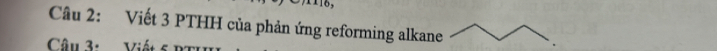 Viết 3 PTHH của phản ứng reforming alkane 
Câu 3:Viết 5 p2