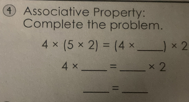 ④ Associative Property: 
Complete the problem. 
_ 4* (5* 2)=(4*
* 2
4* _ 
_=
* 2
_= 
_