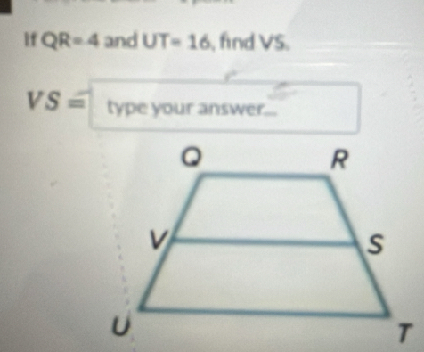 If QR=4 and UT=16 , fnd VS.
VS=typ e your answer...