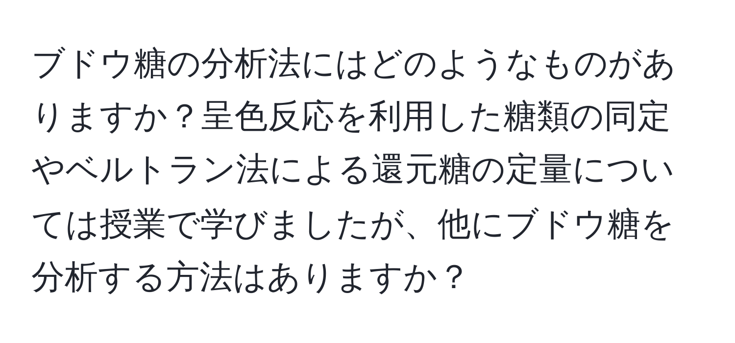 ブドウ糖の分析法にはどのようなものがありますか？呈色反応を利用した糖類の同定やベルトラン法による還元糖の定量については授業で学びましたが、他にブドウ糖を分析する方法はありますか？