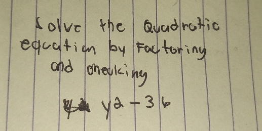 solve the Qadratic 
eqcation by Factoring 
and heaking
y^2-36