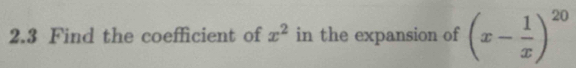 2.3 Find the coefficient of x^2 in the expansion of (x- 1/x )^20