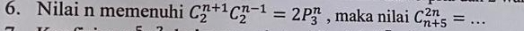 Nilai n memenuhi C_2^((n+1)C_2^(n-1)=2P_3^n , maka nilai C_(n+5)^(2n)= _ ) *