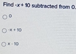 Find -x+10 subtracted from 0.
0
-x+10
x-10