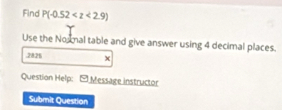 Find P(-0.52
Use the Noxmal table and give answer using 4 decimal places. 
.2825 
Question Help: Message instructor 
Submit Question