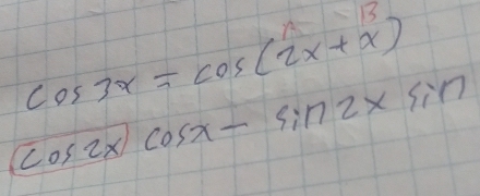 cos 3x=cos (2x+x^3)
boxed cos 2x)cos x-sin 2xsin