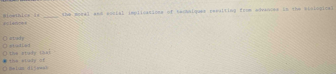 Bioethics is _the moral and social implications of techniques resulting from advances in the biological 
sciences 
study 
studied 
the study thai 
the study of 
Belum dijawab